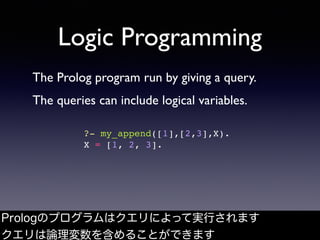 Logic Programming
The Prolog program run by giving a query.
The queries can include logical variables.
Prologのプログラムはクエリによっ...