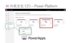 AI の民主化 (２) – Power Platform
PowerApps
 