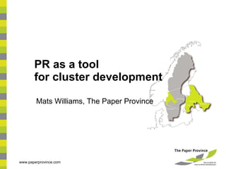 PR as a tool  for cluster development Mats Williams, The Paper Province www.paperprovince.com 