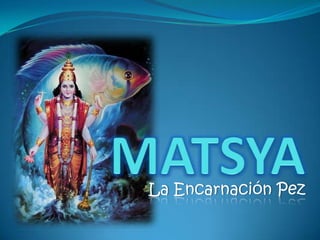 MATSYA  La Encarnación Pez 