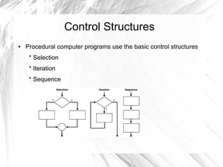 Control Structures
●   Procedural computer programs use the basic control structures
     * Selection
     * Iteration
     * Sequence
 