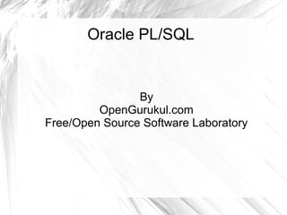 Oracle PL/SQL


                By
         OpenGurukul.com
Free/Open Source Software Laboratory
 
