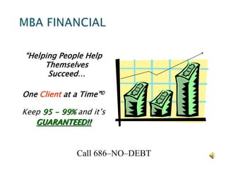 MBA FINANCIAL “Helping People Help Themselves Succeed… One Client at a Time”© Keep 95 - 99% and it’s GUARANTEED!! Call 686–NO–DEBT 