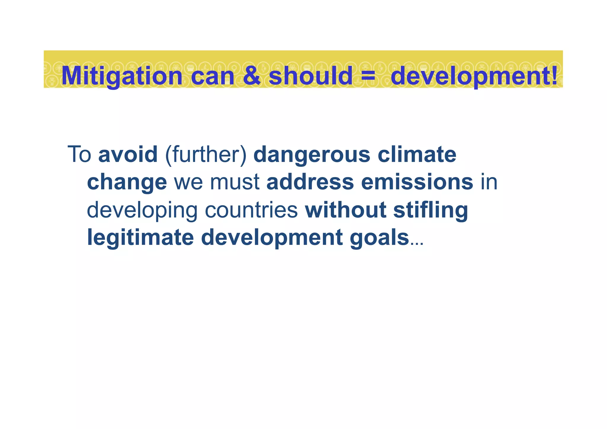 Mitigation can & should = development!
To avoid (further) dangerous climate
change we must address emissions in
developing countries without stifling
legitimate development goals…
 