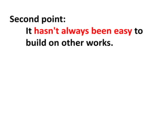 Second point:
It hasn't always been easy to
build on other works.
 