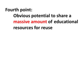 Fourth point:
Obvious potential to share a
massive amount of educational
resources for reuse
 