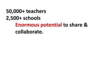 50,000+ teachers
2,500+ schools
Enormous potential to share &
collaborate.
 