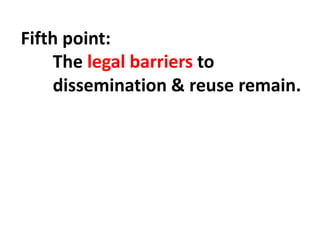 Fifth point:
The legal barriers to
dissemination & reuse remain.
 