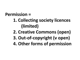 Permission =
1. Collecting society licences
(limited)
2. Creative Commons (open)
3. Out-of-copyright (v open)
4. Other forms of permission
 