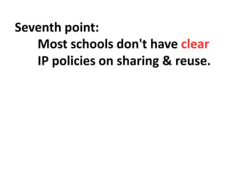 Seventh point:
Most schools don't have clear
IP policies on sharing & reuse.
 