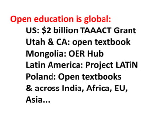 Open education is global:
US: $2 billion TAAACT Grant
Utah & CA: open textbook
Mongolia: OER Hub
Latin America: Project LATiN
Poland: Open textbooks
& across India, Africa, EU,
Asia...
 