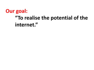 Our goal:
“To realise the potential of the
internet.”
 