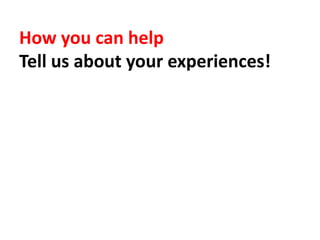 How you can help
Tell us about your experiences!
 
