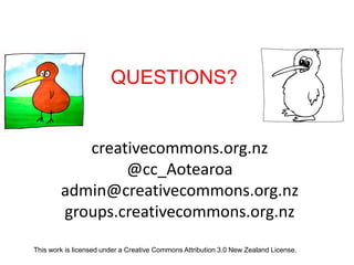 creativecommons.org.nz
@cc_Aotearoa
admin@creativecommons.org.nz
groups.creativecommons.org.nz
This work is licensed under a Creative Commons Attribution 3.0 New Zealand License.
QUESTIONS?
 