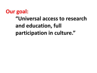 Our goal:
“Universal access to research
and education, full
participation in culture.”
 