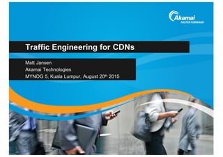 Traffic  Engineering  for  CDNs
Matt  Jansen
Akamai  Technologies
MYNOG  5,  Kuala  Lumpur,  August  20th 2015
 
