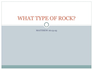 MATTHEW 16:13-25 WHAT TYPE OF ROCK? 