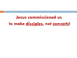 Jesus commissioned us  to make  disciples , not  converts ! 