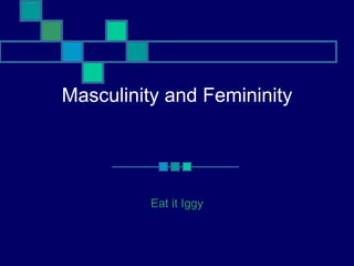 Masculinity and Femininity




          Eat it Iggy
