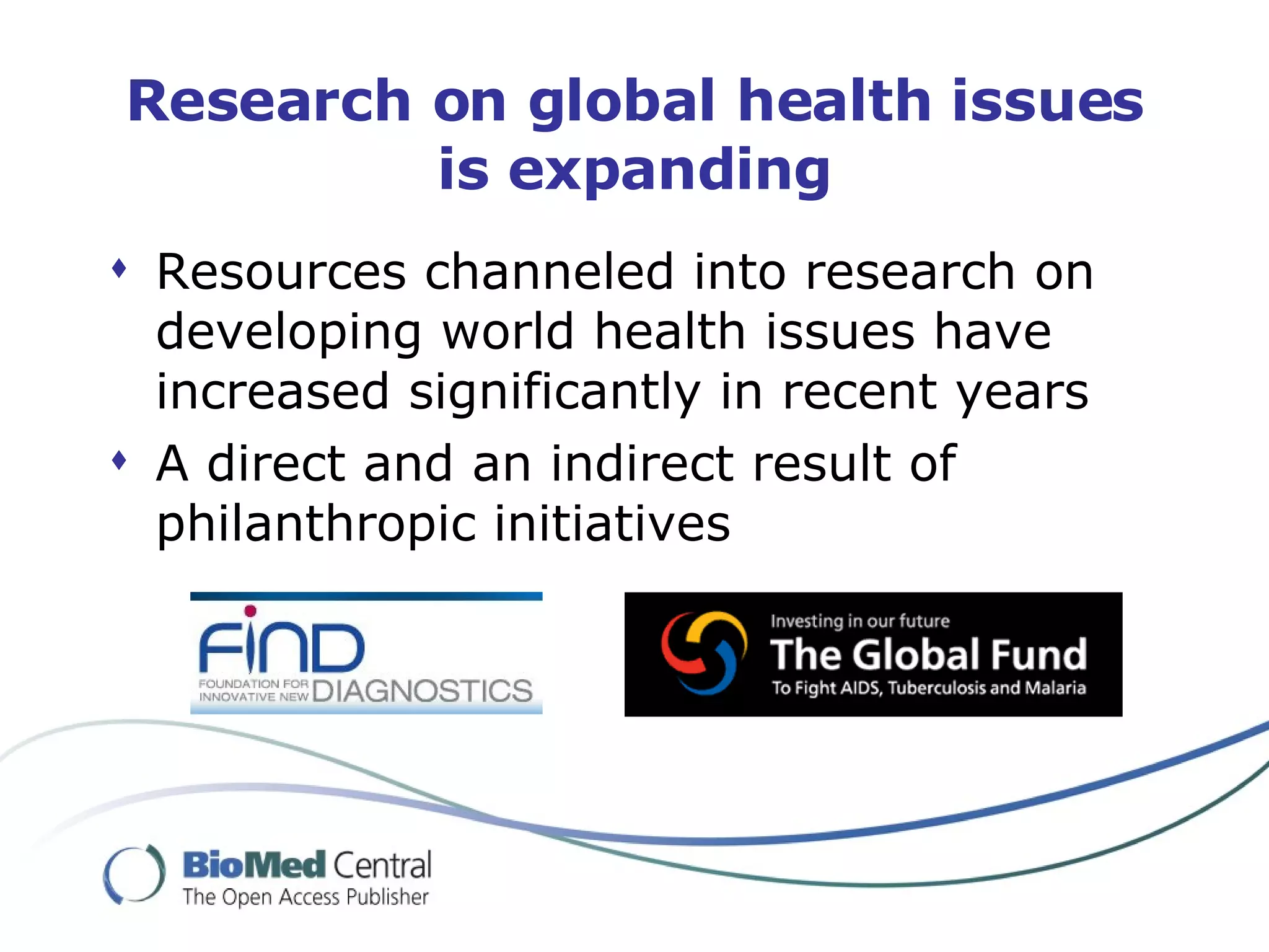 Research on global health issues is expanding Resources channeled into research on developing world health issues have increased significantly in recent years A direct and an indirect result of philanthropic initiatives 