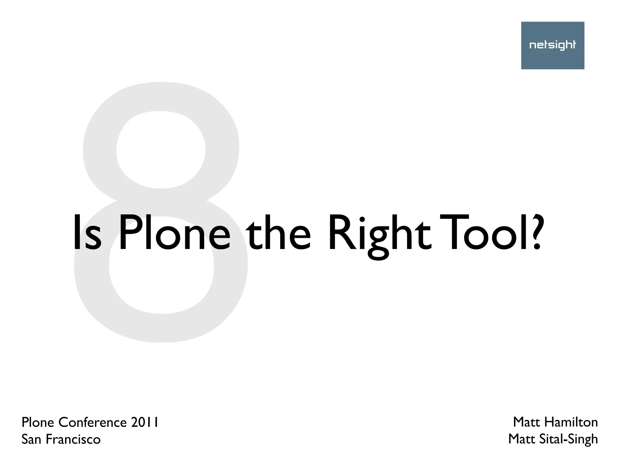 8Is Plone the Right Tool?


Plone Conference 2011
San Francisco
                             Matt Hamilton
                             Matt Sital-Singh
 