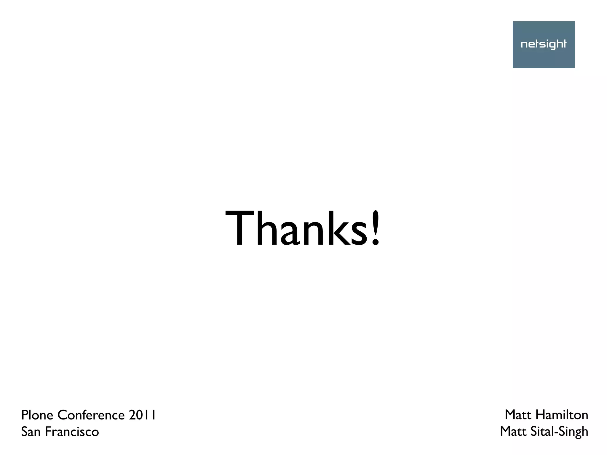 Thanks!


Plone Conference 2011             Matt Hamilton
San Francisco                     Matt Sital-Singh
 