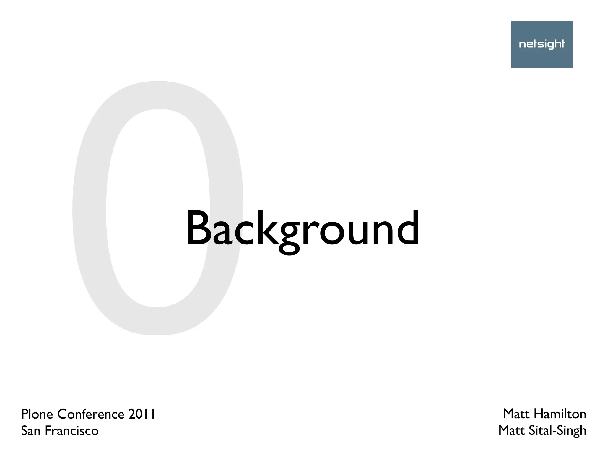 0
Plone Conference 2011
San Francisco
                        Background


                                     Matt Hamilton
                                     Matt Sital-Singh
 
