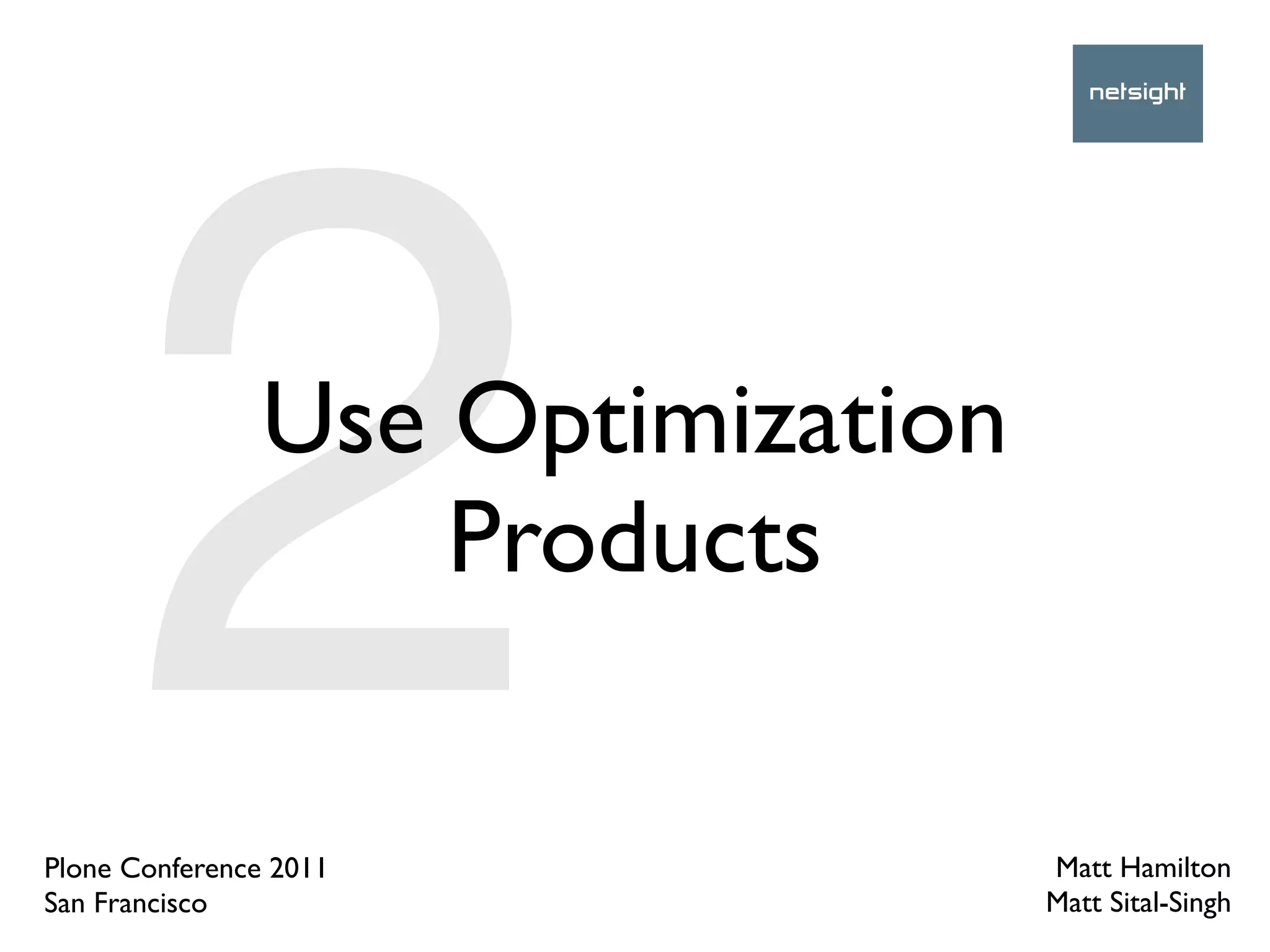 2         Use Optimization
                    Products

Plone Conference 2011
San Francisco
                                   Matt Hamilton
                                   Matt Sital-Singh
 