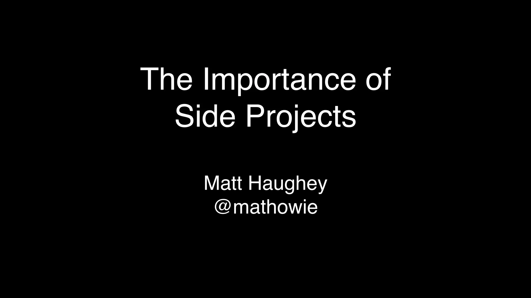 The Importance of
Side Projects
Matt Haughey
@mathowie
 