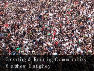 Creating & Running Communities  Matthew Haughey 