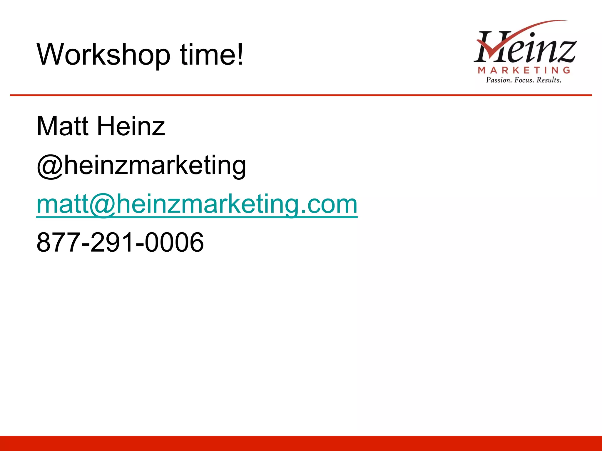 Workshop time!
Matt Heinz
@heinzmarketing
matt@heinzmarketing.com
877-291-0006

 