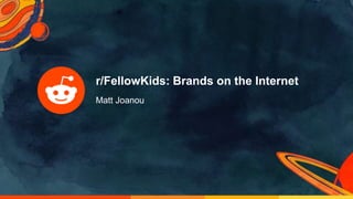 r/FellowKids: Brands on the Internet
Matt Joanou
 