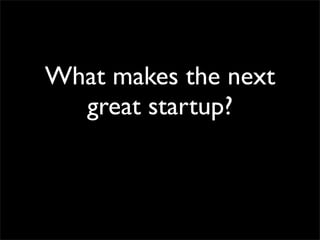 What makes the next
  great startup?