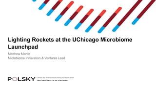 Lighting Rockets at the UChicago Microbiome
Launchpad
Matthew Martin
Microbiome Innovation & Ventures Lead
 