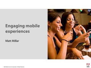 Engaging mobile
    experiences

    Matt Millar




2006 Adobe Systems Incorporated. All Rights Reserved.