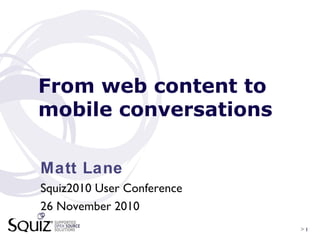 > 1
From web content to
mobile conversations
Matt Lane
Squiz2010 User Conference
26 November 2010
 