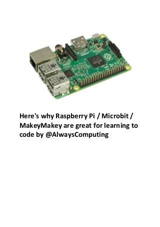 Here's why Raspberry Pi / Microbit /
MakeyMakey are great for learning to
code by @AlwaysComputing
 