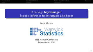 Image Analysis Intractable Likelihood Markov Chain Monte Carlo Conclusion
R package bayesImageS:
Scalable Inference for Intractable Likelihoods
Matt Moores
RSS Annual Conference
September 6, 2017
1 / 24
 