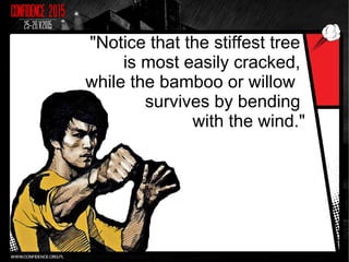 "Notice that the stiffest tree
is most easily cracked,
while the bamboo or willow
survives by bending
with the wind."
 