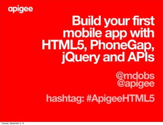 Build your first
mobile app with
HTML5, PhoneGap,
jQuery and APIs
@mdobs
@apigee
hashtag: #ApigeeHTML5
Tuesday, September 3, 13
 