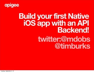 Build your first Native
iOS app with an API
Backend!
twitter:@mdobs
@timburks
Tuesday, September 3, 13
 