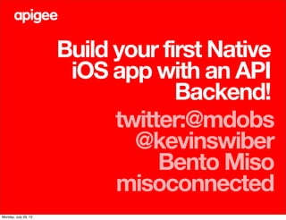 Build your first Native
iOS app with an API
Backend!
twitter:@mdobs
@kevinswiber
Bento Miso
misoconnected
Monday, July 29, 13
 