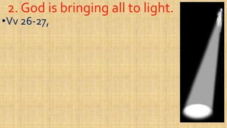 2. God is bringing all to light.2. God is bringing all to light.
••VvVv 2626--27,27,
 