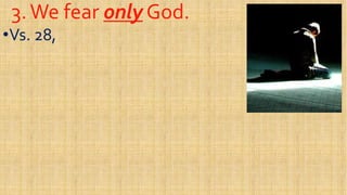 3.We fear3.We fear onlyonly God.God.
••Vs. 28,Vs. 28,
 