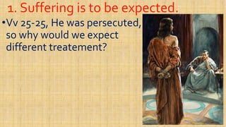 1. Suffering is to be expected.1. Suffering is to be expected.
••VvVv 2525--25, He was persecuted,25, He was persecuted,
so why would we expectso why would we expect
differentdifferent treatementtreatement??differentdifferent treatementtreatement??
 