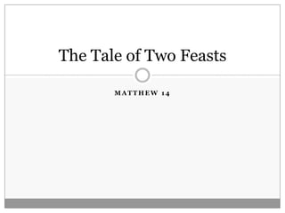 The Tale of Two Feasts

       MATTHEW 14
 