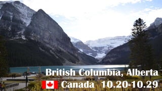 British Columbia, Alberta
Canada 10.20-10.29

 