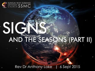 Rev Dr Anthony Loke | 6 Sept 2015
AND THE SEASONS (PART II)
SSMC
SUNGAI WAY-SUBANG
METHODIST
C H U R C H
SIGNS
 