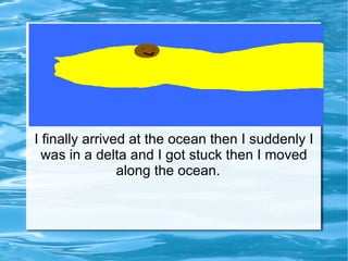 I finally arrived at the ocean then I suddenly I was in a delta and I got stuck then I moved along the ocean.  