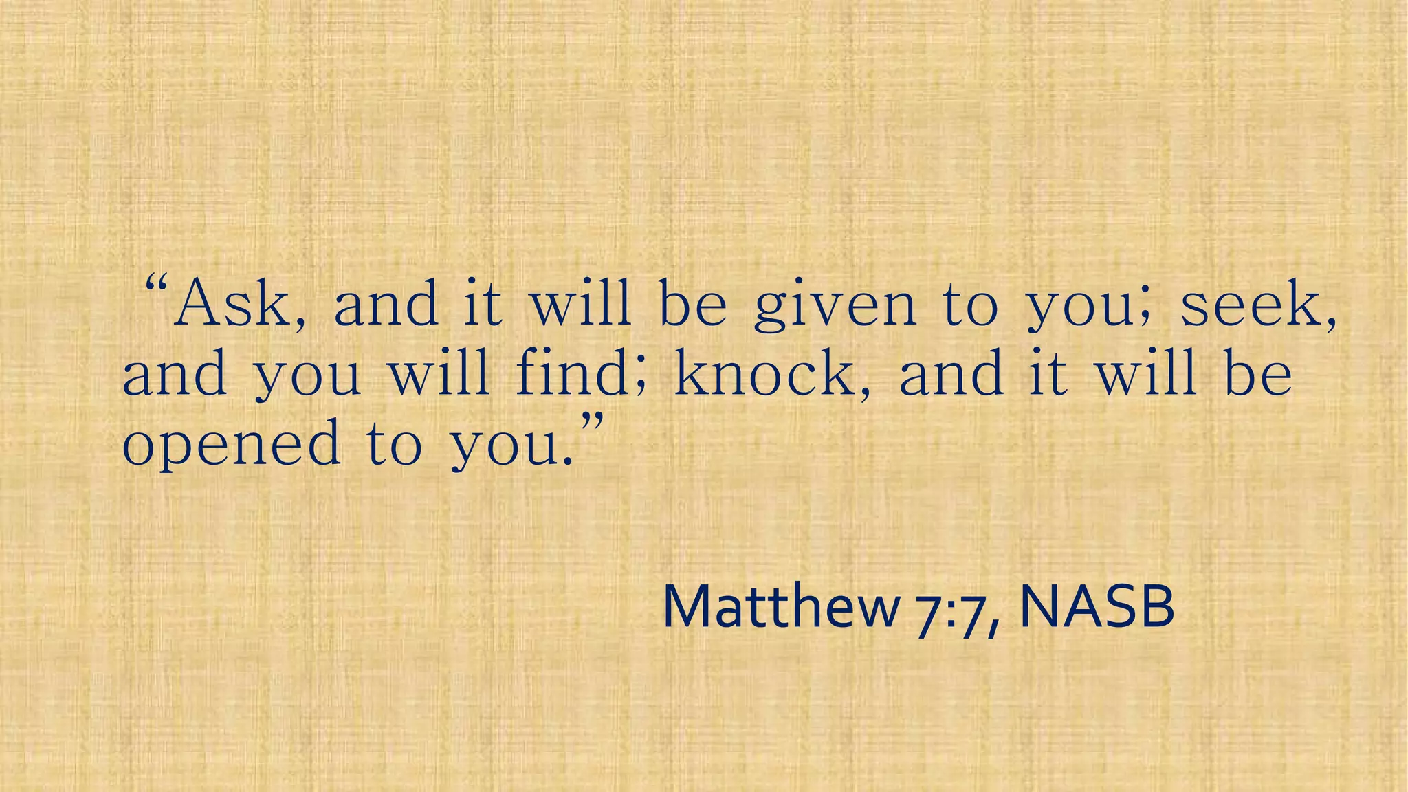 “Ask, and it will be given to you; seek,“Ask, and it will be given to you; seek,
and you will find; knock, and it will beand you will find; knock, and it will be
opened to you.”opened to you.”
Matthew 7:7, NASBMatthew 7:7, NASB
 